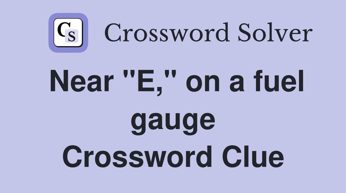 Near "E," on a fuel gauge Crossword Clue