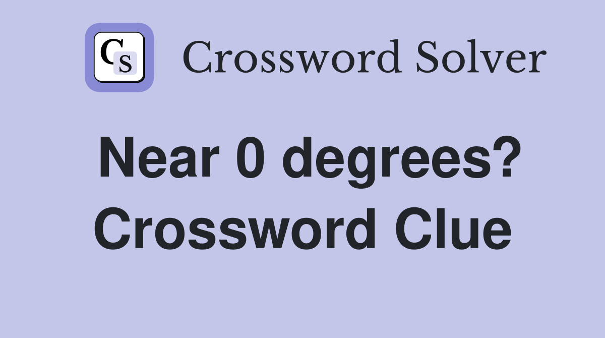 Near 0 degrees? Crossword Clue