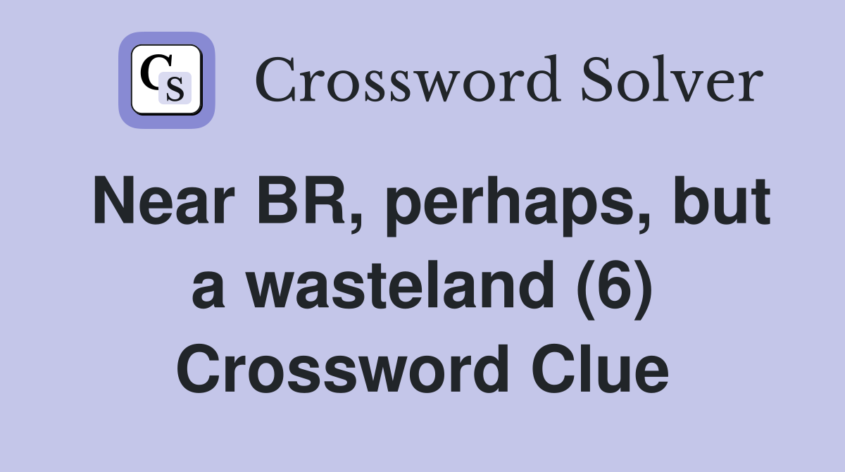 Near BR, perhaps, but a wasteland (6) Crossword Clue