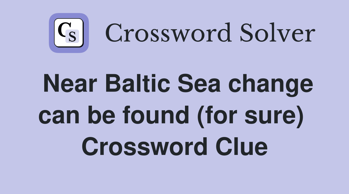 Near Baltic Sea change can be found (for sure)  Crossword Clue