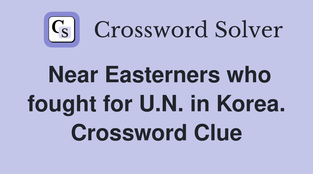 Near Easterners who fought for U.N. in Korea. Crossword Clue