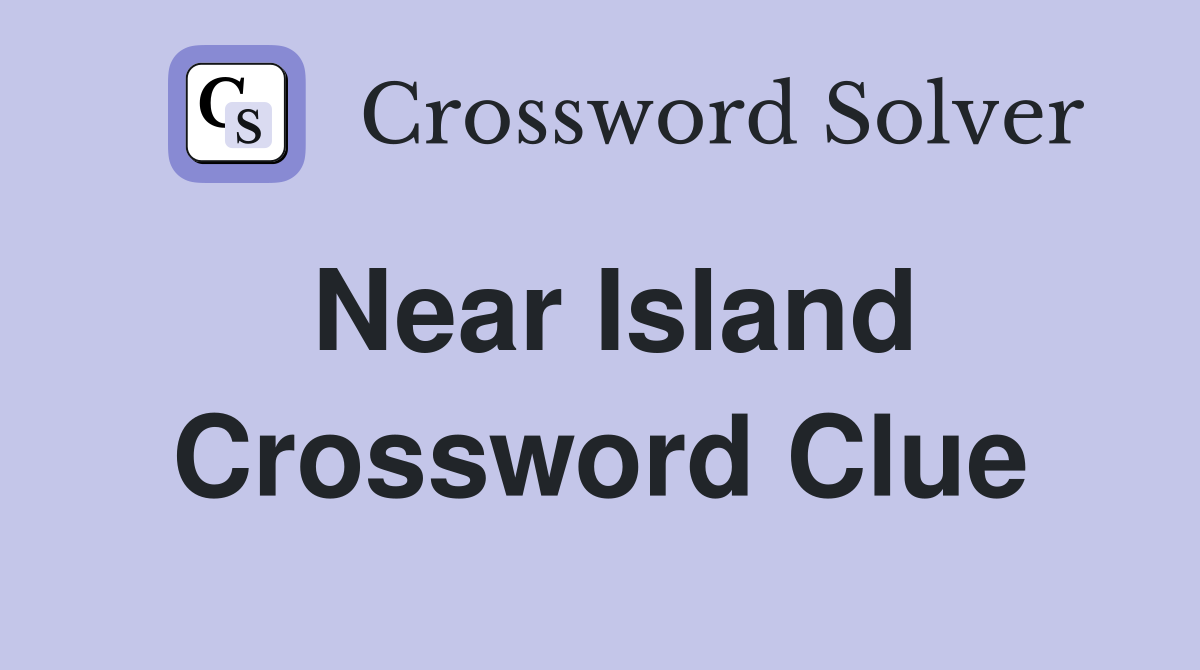 Near Island Crossword Clue