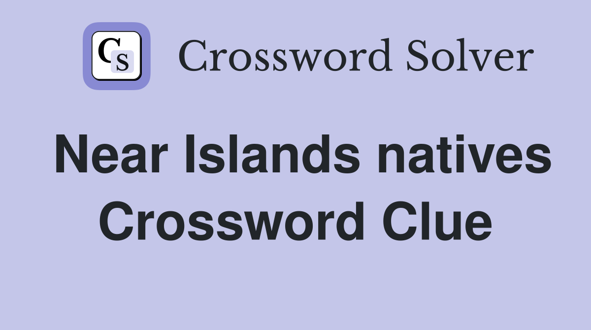 Near Islands natives Crossword Clue