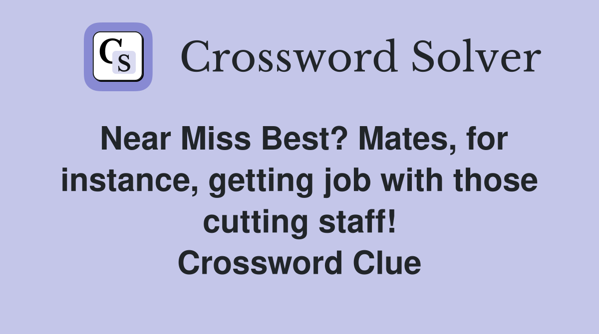 Near Miss Best? Mates, for instance, getting job with those cutting staff! Crossword Clue