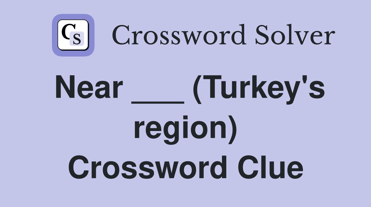 Near ___ (Turkey's region) Crossword Clue