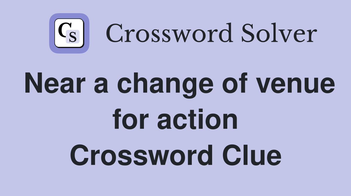 Near a change of venue for action Crossword Clue