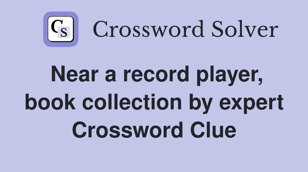 Near a record player, book collection by expert Crossword Clue