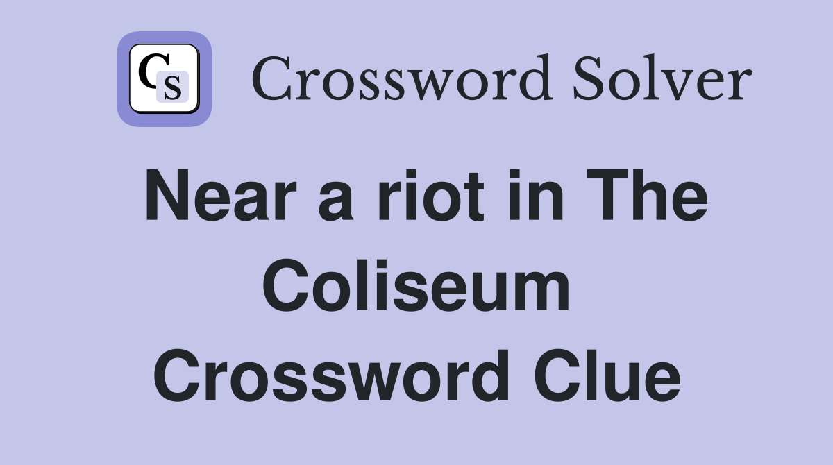 Near a riot in The Coliseum Crossword Clue