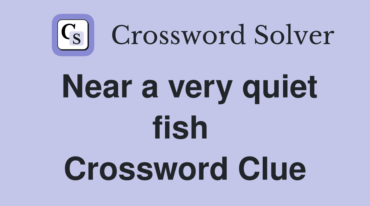 Near a very quiet fish  Crossword Clue