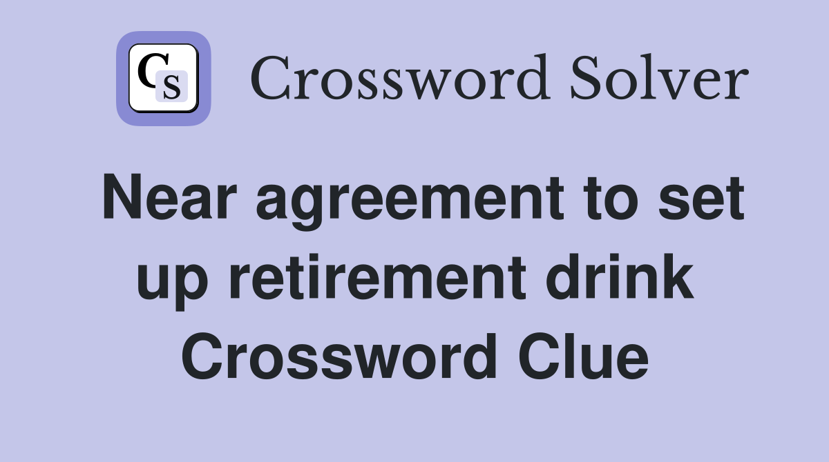Near agreement to set up retirement drink Crossword Clue
