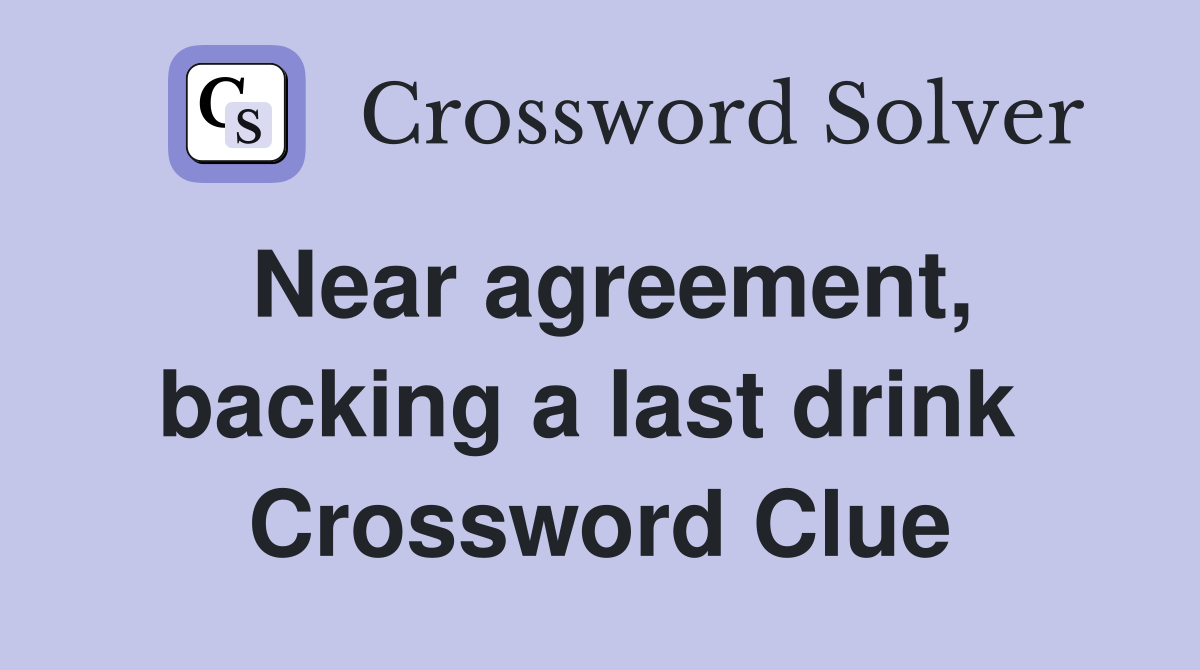 Near agreement, backing a last drink  Crossword Clue