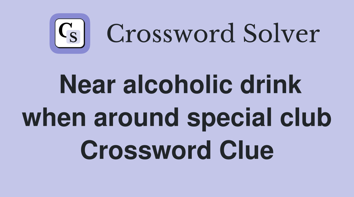 Near alcoholic drink when around special club Crossword Clue