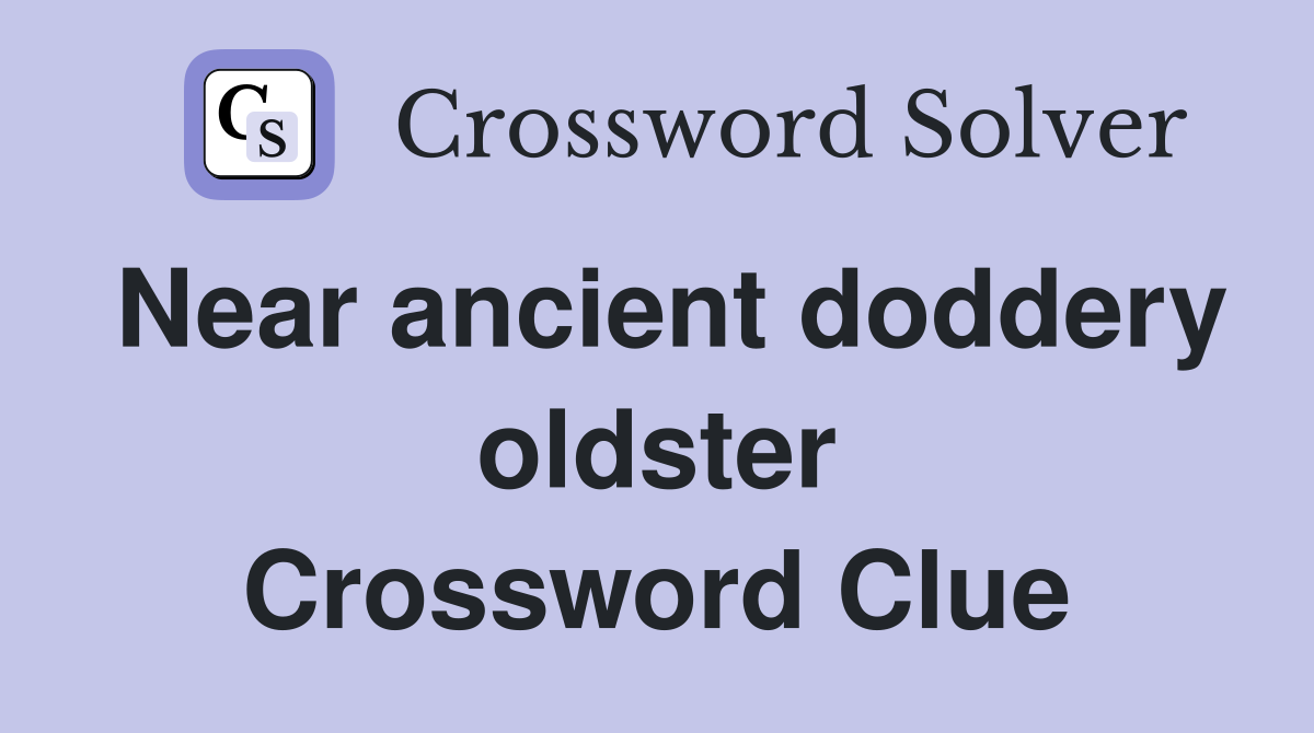 Near ancient doddery oldster Crossword Clue