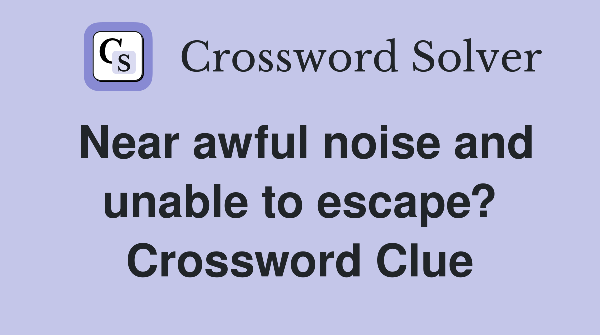 Near awful noise and unable to escape? Crossword Clue
