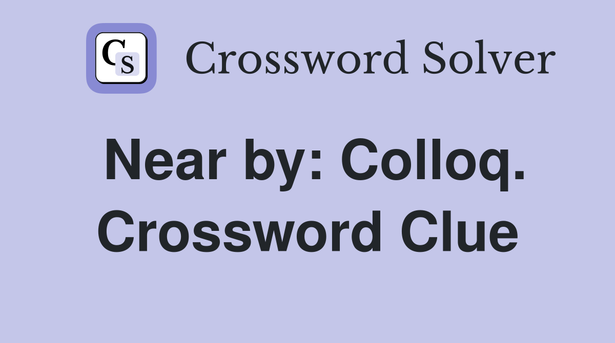 Near by: Colloq. Crossword Clue