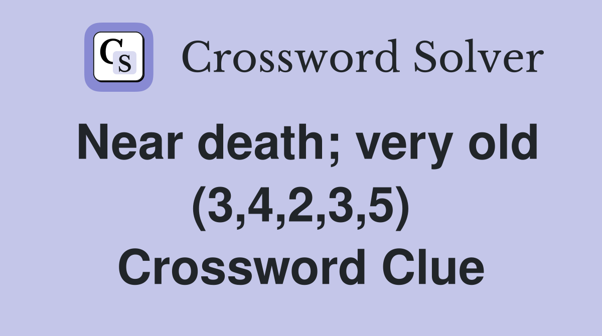 Near death; very old (3,4,2,3,5) Crossword Clue