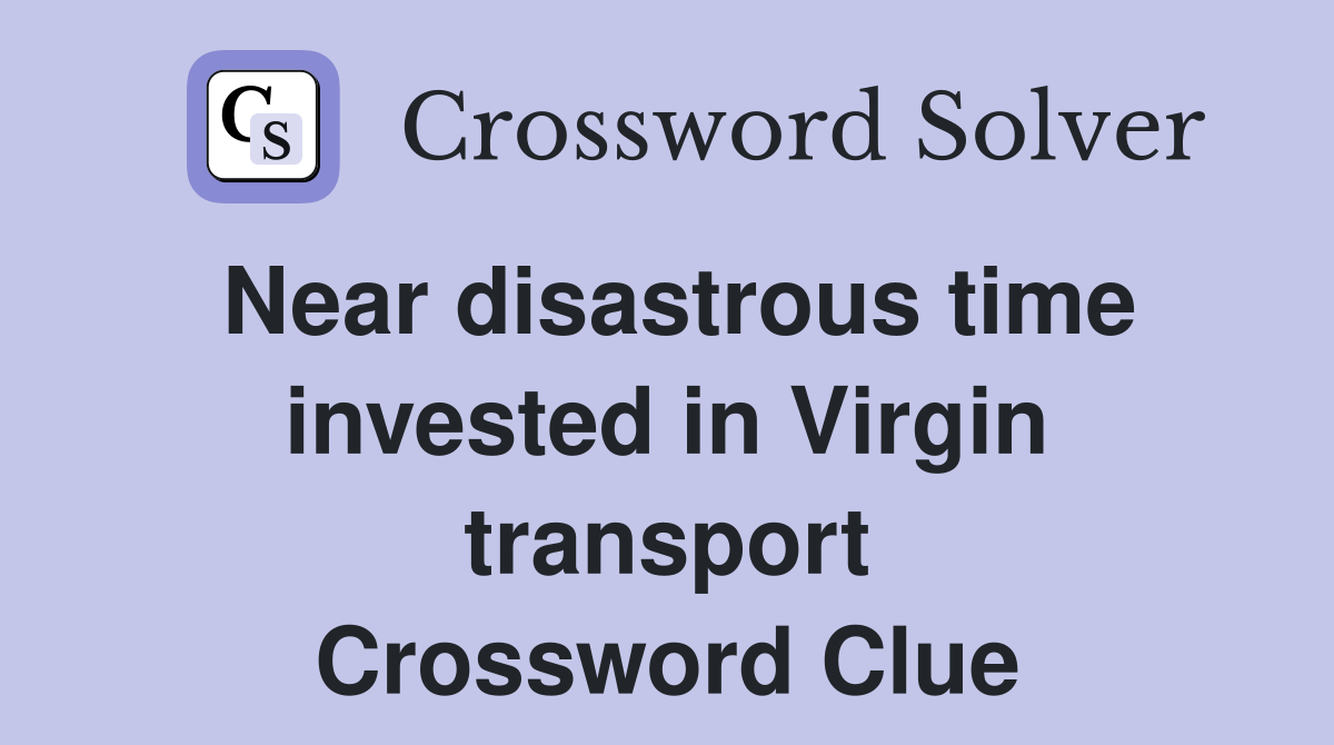 Near disastrous time invested in Virgin transport Crossword Clue