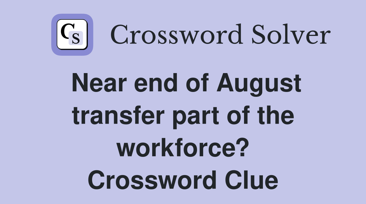 Near end of August transfer part of the workforce? Crossword Clue