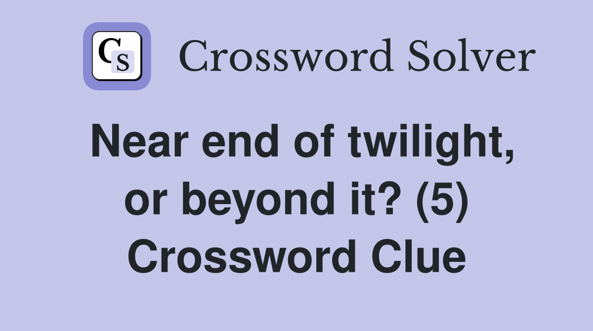 Near end of twilight, or beyond it? (5) Crossword Clue