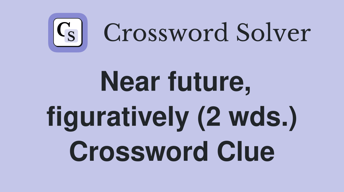 Near future, figuratively (2 wds.) Crossword Clue