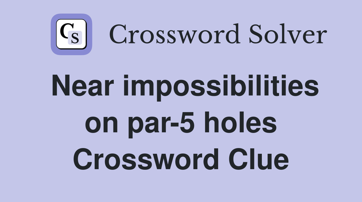 Near impossibilities on par-5 holes Crossword Clue