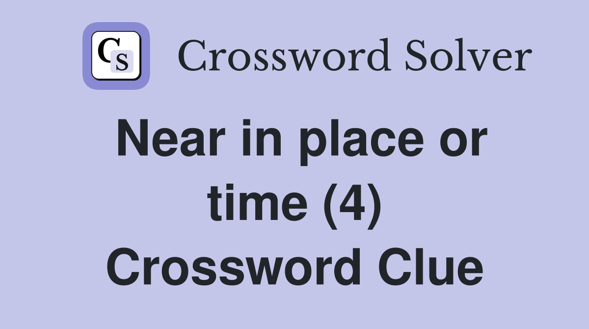 Near in place or time (4) Crossword Clue