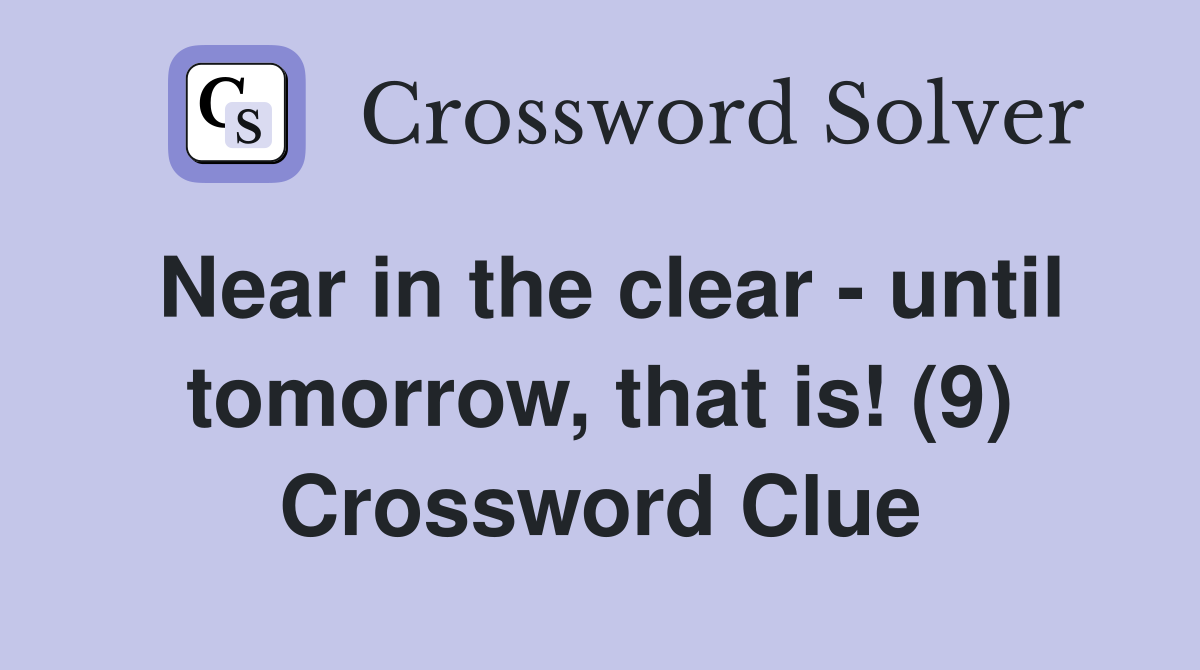 Near in the clear - until tomorrow, that is! (9) Crossword Clue