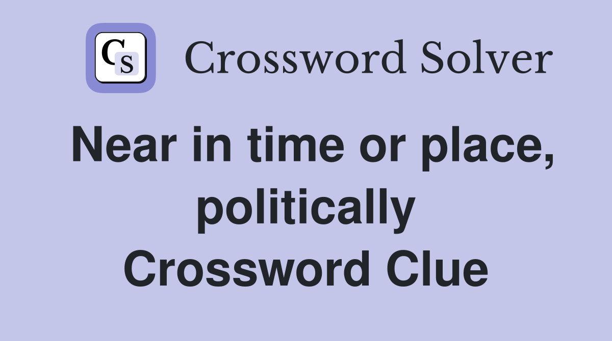 Near in time or place, politically Crossword Clue