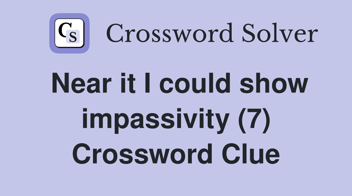 Near it I could show impassivity (7) Crossword Clue