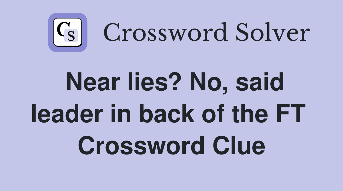Near lies? No, said leader in back of the FT  Crossword Clue