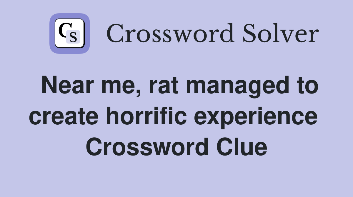 Near me, rat managed to create horrific experience  Crossword Clue