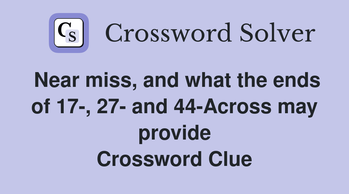 Near miss, and what the ends of 17-, 27- and 44-Across may provide Crossword Clue