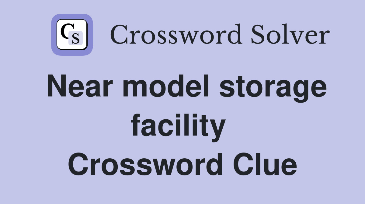 Near model storage facility  Crossword Clue