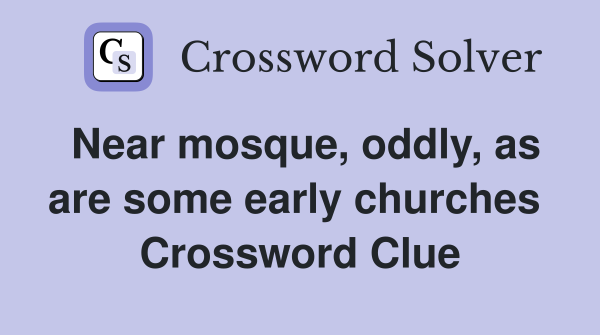 Near mosque, oddly, as are some early churches  Crossword Clue