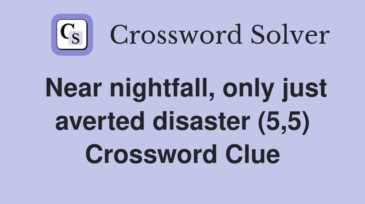 Near nightfall, only just averted disaster (5,5) Crossword Clue