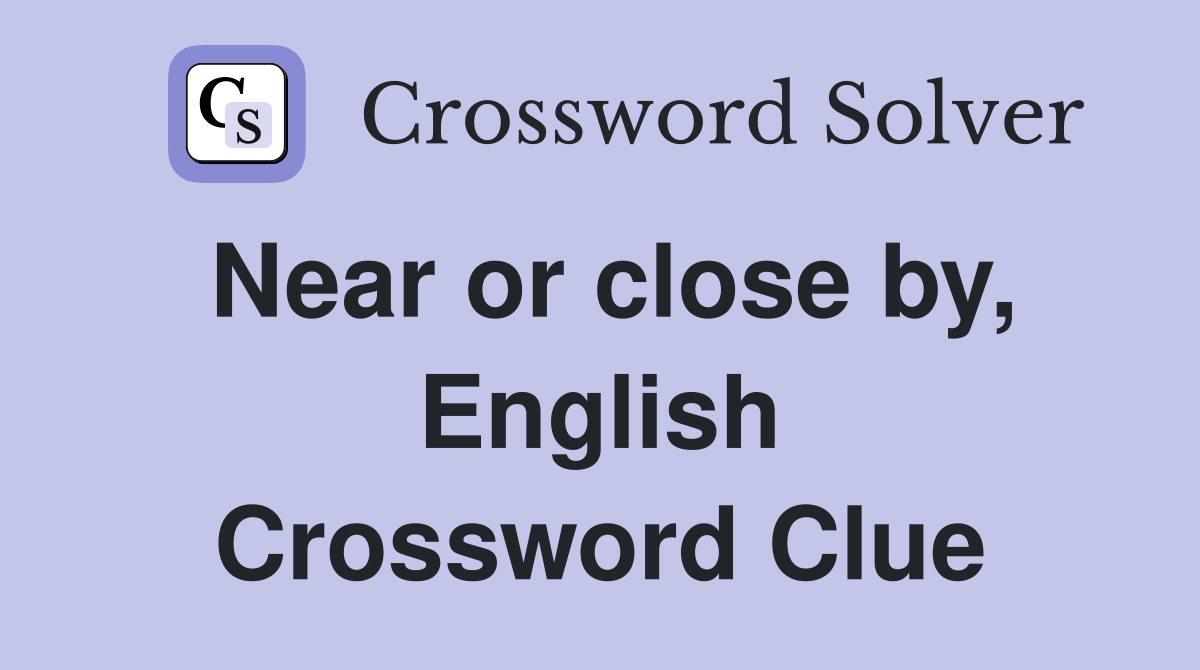 Near or close by, English Crossword Clue