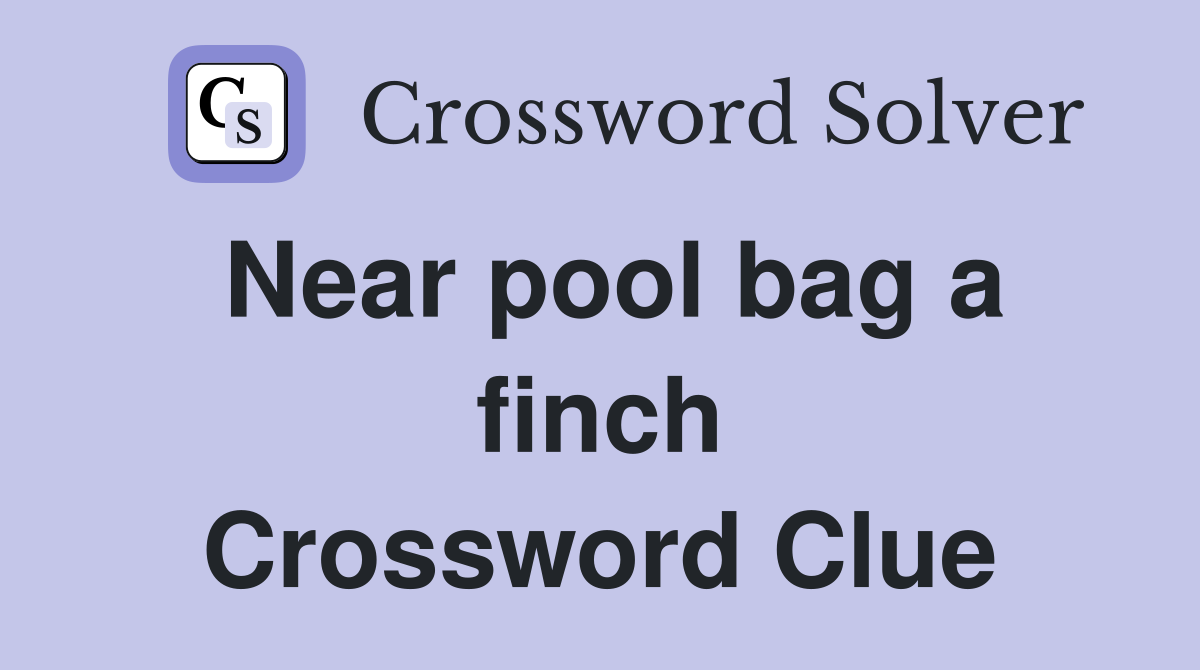 Near pool bag a finch Crossword Clue