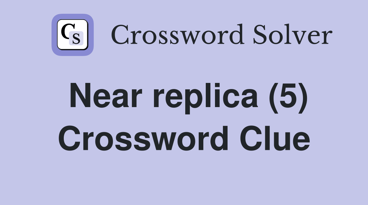 Near replica (5) Crossword Clue