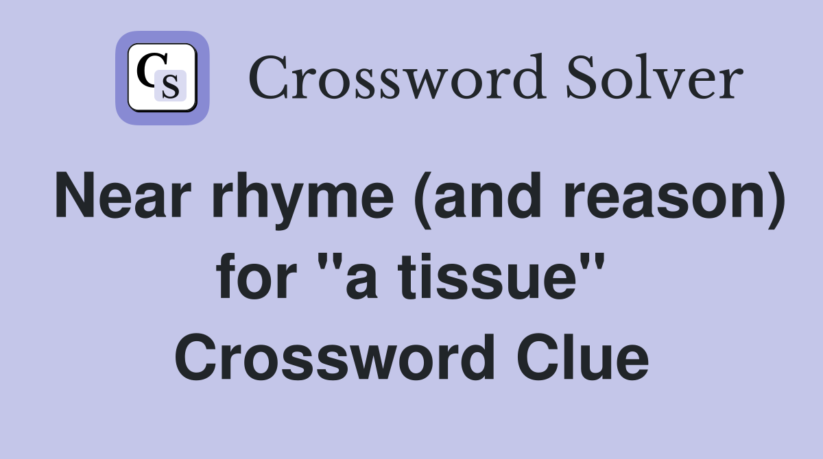 Near rhyme (and reason) for "a tissue" Crossword Clue