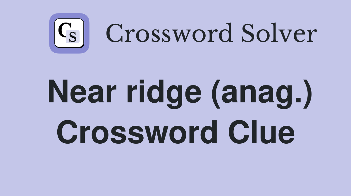 Near ridge (anag.) Crossword Clue