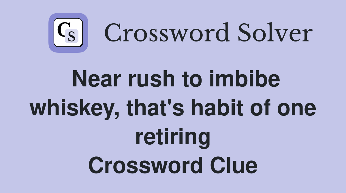 Near rush to imbibe whiskey, that's habit of one retiring Crossword Clue
