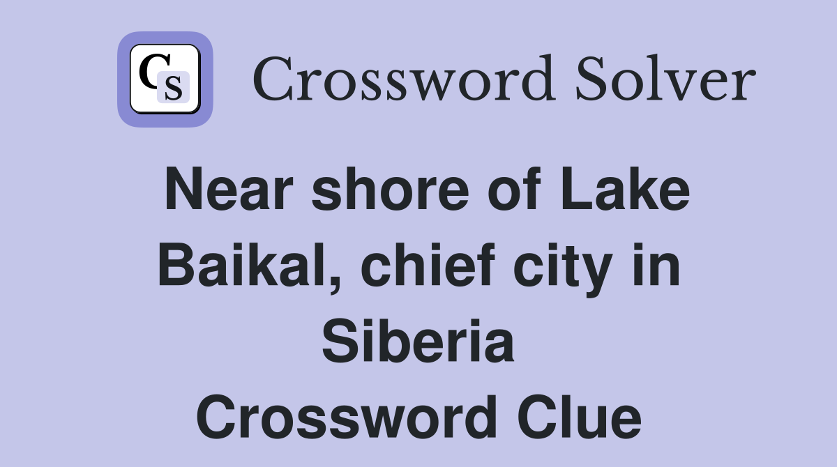 Near shore of Lake Baikal, chief city in Siberia Crossword Clue