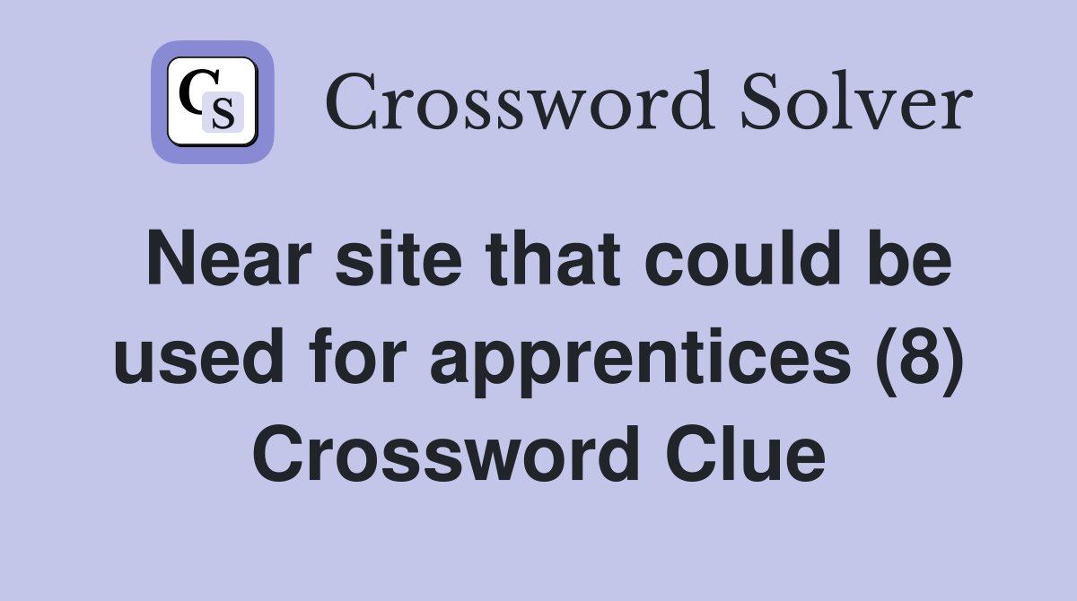 Near site that could be used for apprentices (8) Crossword Clue