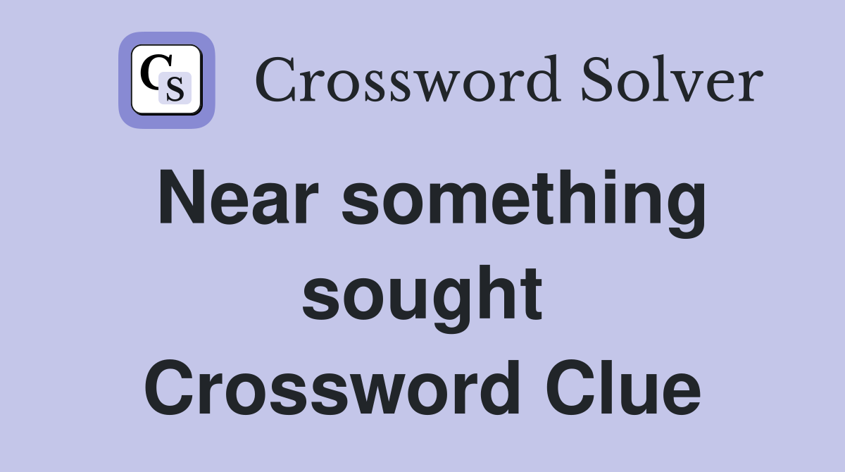 Near something sought Crossword Clue
