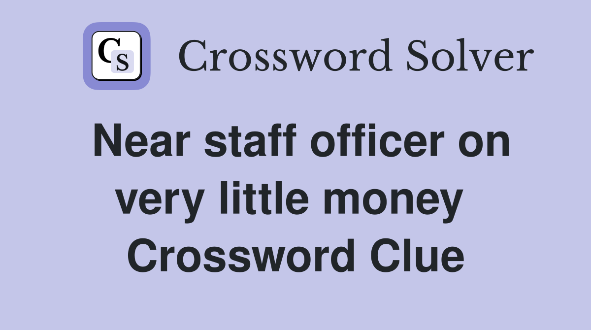 Near staff officer on very little money  Crossword Clue