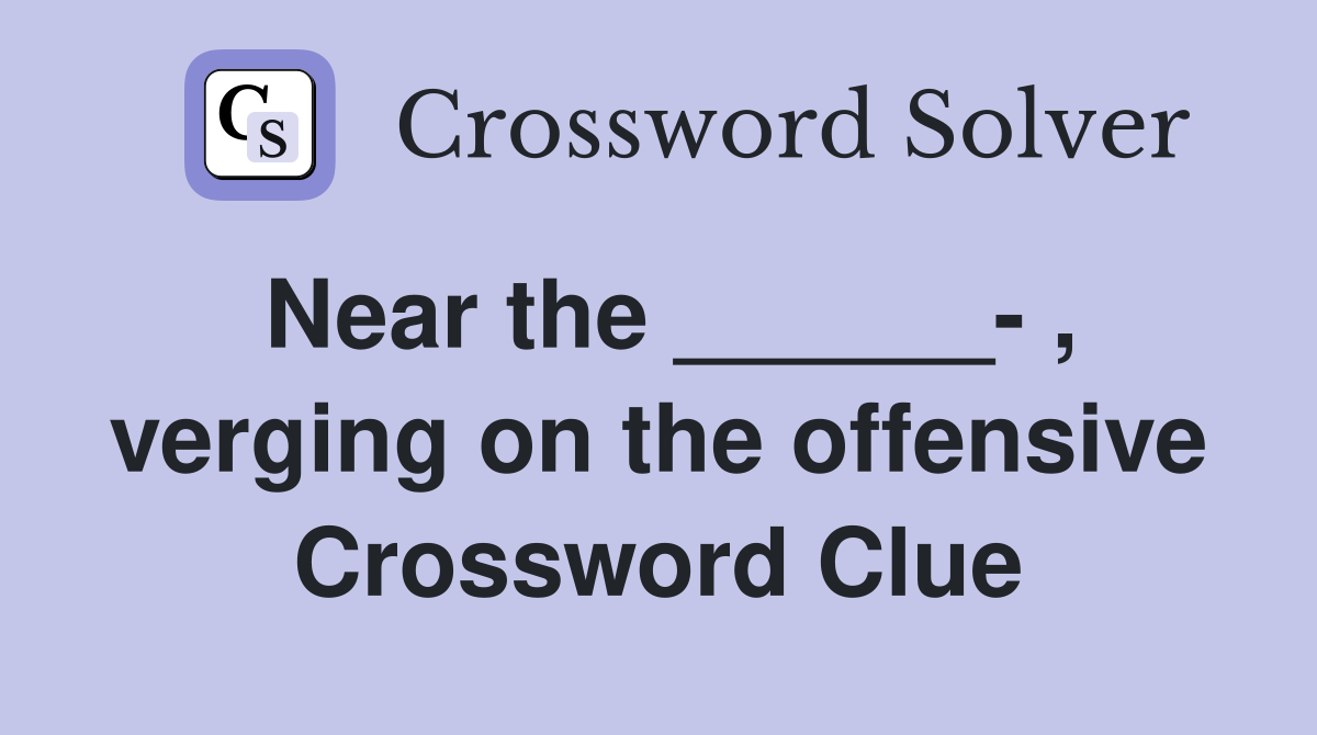 Near the ______- , verging on the offensive Crossword Clue