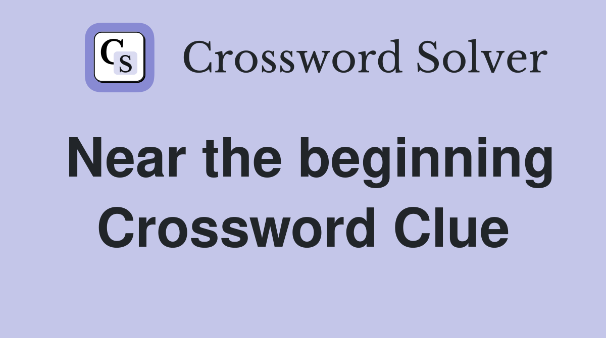 Near the beginning Crossword Clue