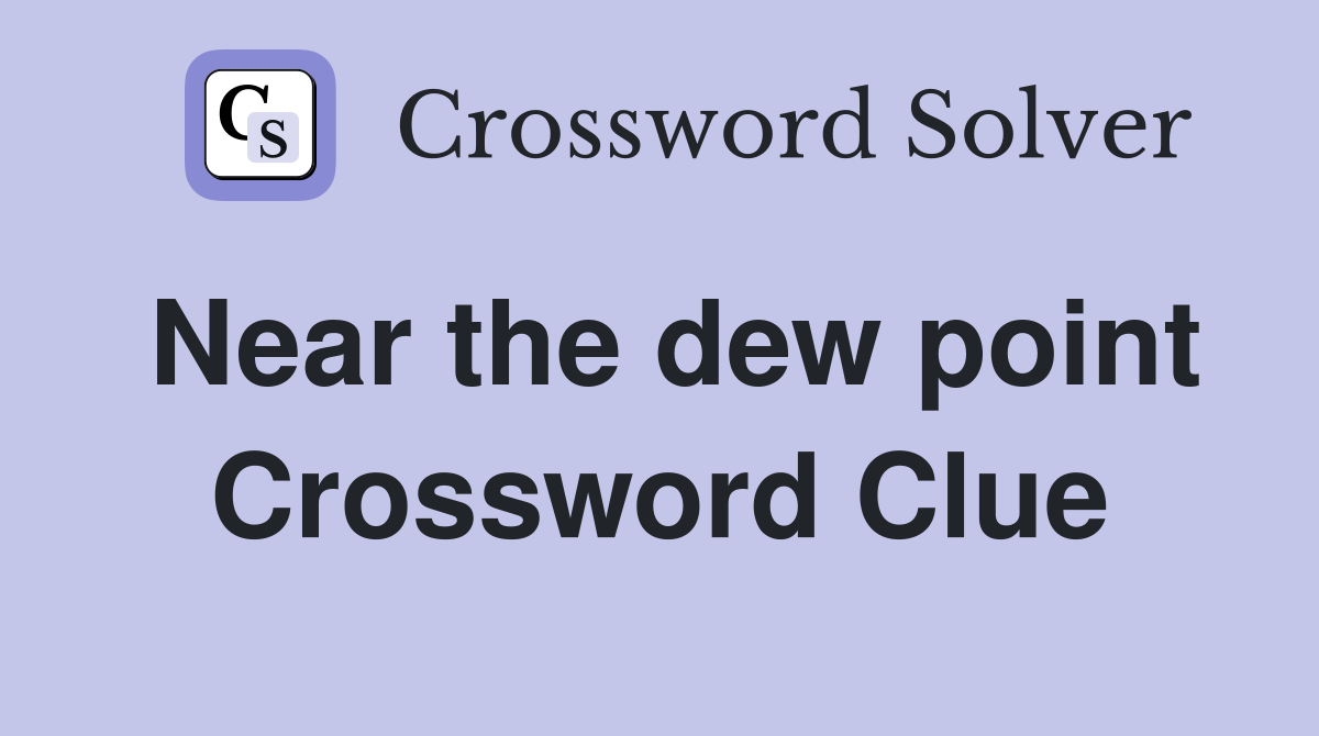 Near the dew point Crossword Clue