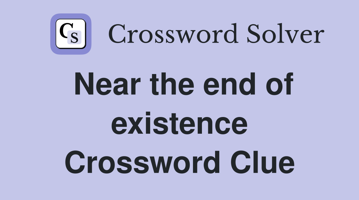 Near the end of existence Crossword Clue