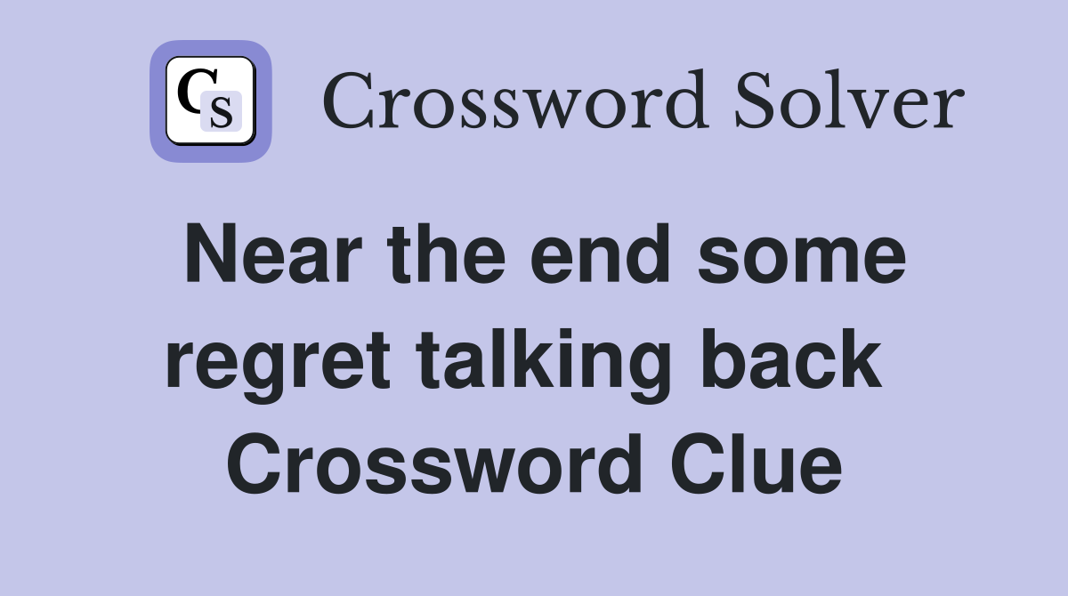 Near the end some regret talking back  Crossword Clue